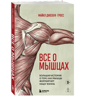 Все о мышцах. Большая история о том, как мышцы формируют нашу жизнь