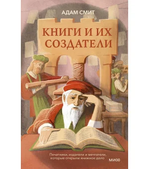 Книги и их создатели. Печатники, издатели и мечтатели, которые открыли книжное дело