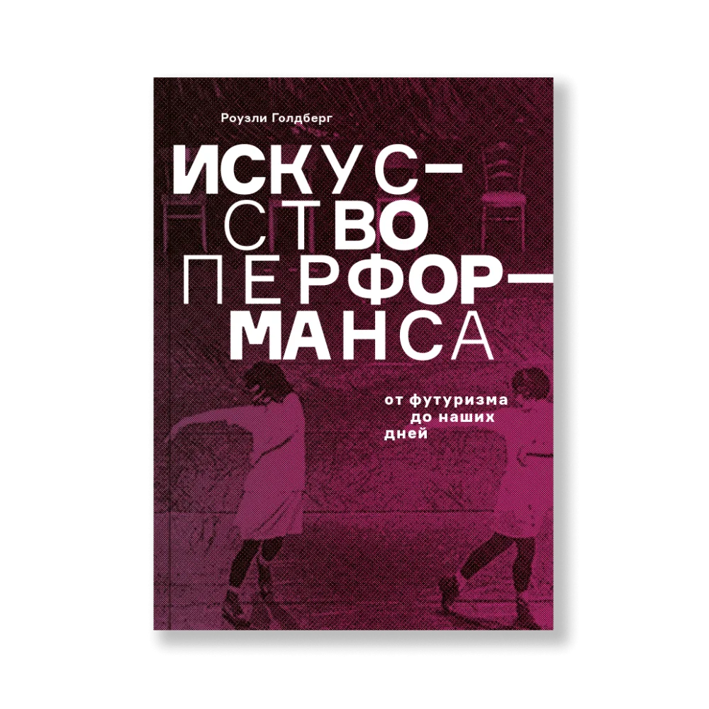 Искусство перформанса. От футуризма до наших дней (обновленное издание)